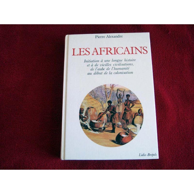 Les Africains: Initiation à une longue histoire et à de vieilles civilisations, de l'aube de l'humanité au début de la colonisat