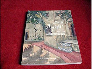 L'École d'Alger, 1870-1962  -Françoise Garcia - Dalila Mahammed - Orfali  - Éditions du Musée des beaux-Arts de Bordeaux - 2003