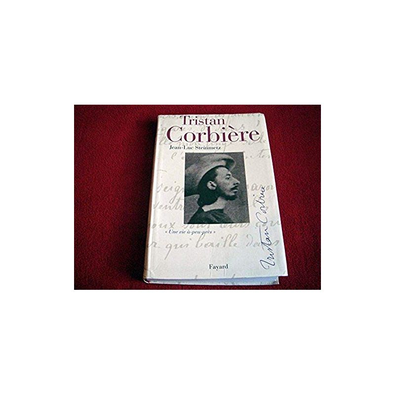 Tristan Corbière: Une vie à-peu-près - Steinmetz, Jean-Luc - Éditions Fayard - 2011