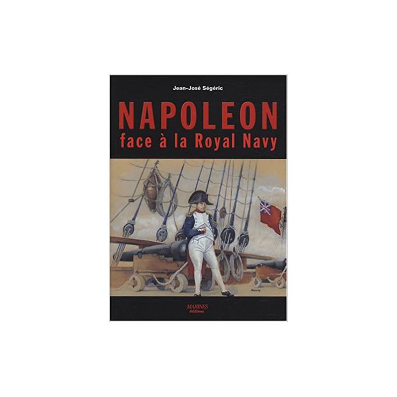 Napoléon face à la Royal Navy : Puissance navale et chute de l'Empire Ségéric, Jean-José