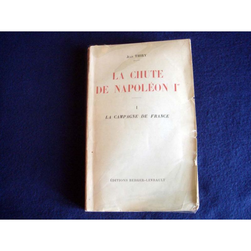 La chute de Napoléon Ier, Tome I La campagne de France Tome II La Première abdication [Paperback] Jean Thiry